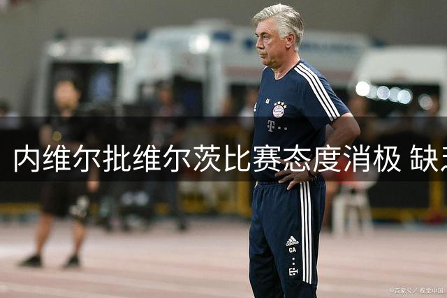 内维尔批维尔茨比赛态度消极 缺乏英超应有的血性