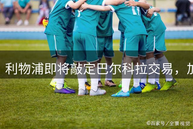 利物浦即将敲定巴尔科拉交易，加克波去向未定