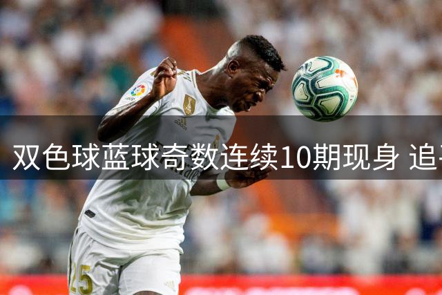 双色球蓝球奇数连续10期现身 追平历史第二纪录