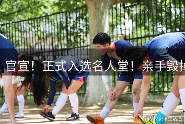 官宣！正式入选名人堂！亲手毁掉史诗级三巨头