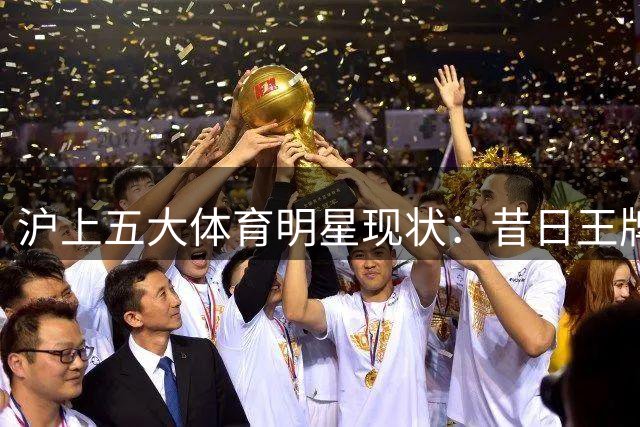 沪上五大体育明星现状：昔日王牌今何在