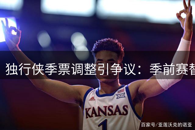 独行侠季票调整引争议：季前赛替换常规赛引球迷不满