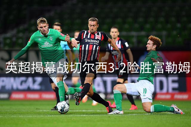 英超揭幕战切尔西3-2险胜富勒姆 新援罗杰斯处子球惊艳