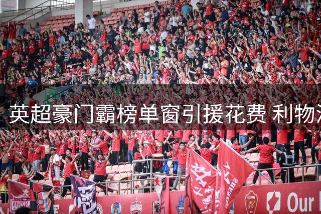 英超豪门霸榜单窗引援花费 利物浦纪录称王蓝军五席