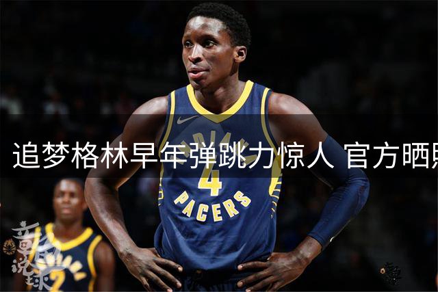 追梦格林早年弹跳力惊人 官方晒照力证非AI合成